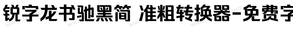 锐字龙书驰黑简 准粗转换器字体转换